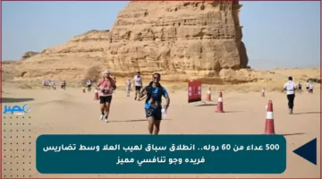 500 عداء من 60 دولة.. انطلاق سباق لهيب العلا وسط تضاريس فريدة وجو تنافسي مميز